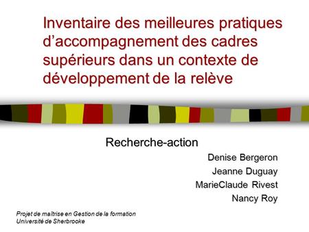 Inventaire des meilleures pratiques d’accompagnement des cadres supérieurs dans un contexte de développement de la relève Recherche-action Denise Bergeron.