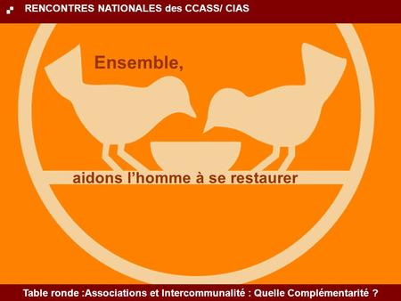 aidons lhomme à se restaurer Table ronde :Associations et Intercommunalité : Quelle Complémentarité ? Ensemble, RENCONTRES NATIONALES des CCASS/ CIAS.