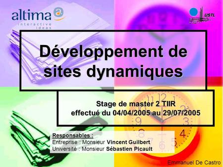 Développement de sites dynamiques Stage de master 2 TIIR effectué du 04/04/2005 au 29/07/2005 Responsables : Entreprise : Monsieur Vincent Guilbert Université