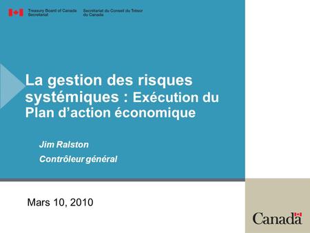 La gestion des risques systémiques : Exécution du Plan daction économique Jim Ralston Contrôleur général Mars 10, 2010.