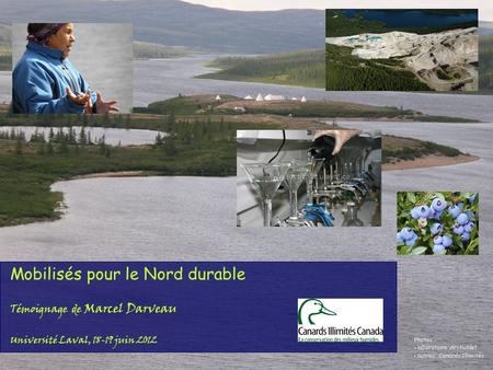Title slide Mobilisés pour le Nord durable Témoignage de Marcel Darveau Université Laval, 18-19 juin 2012 Photos laboratoire :ArcticNet autres: Canards.