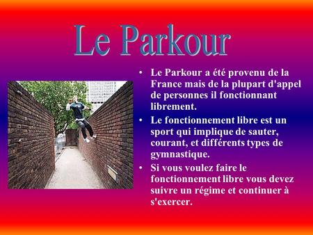 Le Parkour Le Parkour a été provenu de la France mais de la plupart d'appel de personnes il fonctionnant librement. Le fonctionnement libre est un sport.
