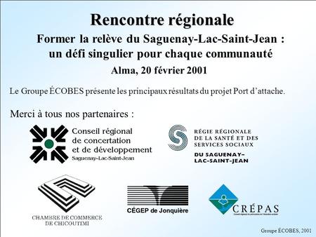 Rencontre régionale Former la relève du Saguenay-Lac-Saint-Jean : un défi singulier pour chaque communauté Alma, 20 février 2001 Le Groupe ÉCOBES présente.