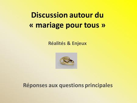 Discussion autour du « mariage pour tous » Réalités & Enjeux Réponses aux questions principales.