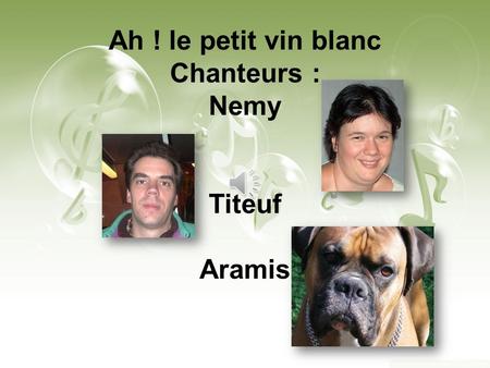 Ah ! le petit vin blanc Chanteurs : Nemy Titeuf Aramis