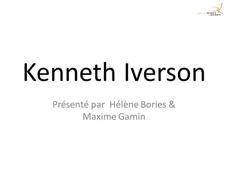 Kenneth Iverson Présenté par Hélène Bories & Maxime Gamin.