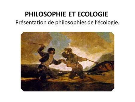PHILOSOPHIE ET ECOLOGIE Présentation de philosophies de lécologie.