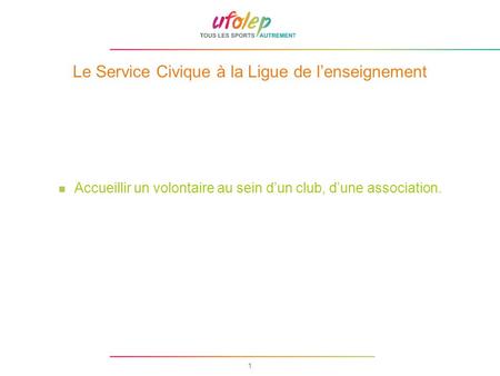 1 Le Service Civique à la Ligue de lenseignement Accueillir un volontaire au sein dun club, dune association.