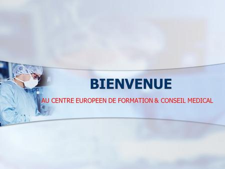 BIENVENUE AU CENTRE EUROPEEN DE FORMATION & CONSEIL MEDICAL.