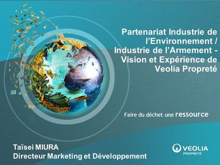 Partenariat Industrie de l’Environnement / Industrie de l’Armement - Vision et Expérience de Veolia Propreté Taïsei MIURA Directeur Marketing et Développement.