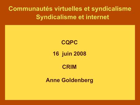 Communautés virtuelles et syndicalisme Syndicalisme et internet CQPC 16 juin 2008 CRIM Anne Goldenberg.