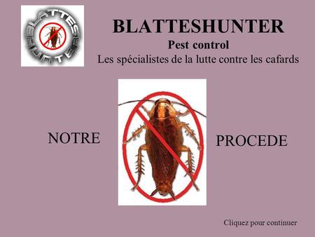 BLATTESHUNTER Pest control Les spécialistes de la lutte contre les cafards NOTRE PROCEDE Cliquez pour continuer.