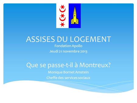 ASSISES DU LOGEMENT Fondation Apollo Jeudi 21 novembre 2013 Que se passe-t-il à Montreux? Monique Bornet Amstein Cheffe des services sociaux.