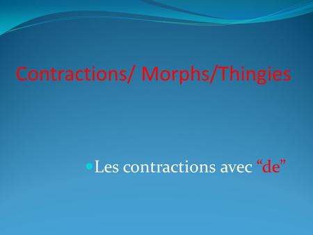 Contractions/ Morphs/Thingies Les contractions avec de.