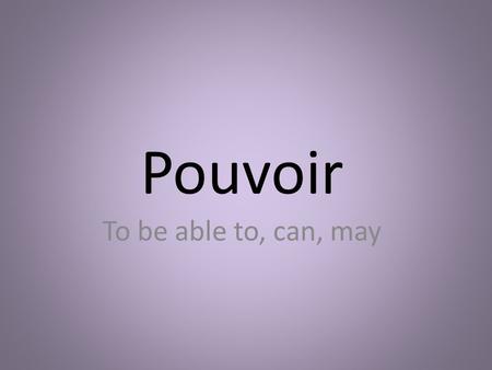 Pouvoir To be able to, can, may. Peux Peut Peuvent Pouvons Pouvez Peux.