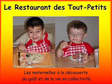 Le Restaurant des Tout-Petits Les maternelles à la découverte du goût et de la vie en collectivité.