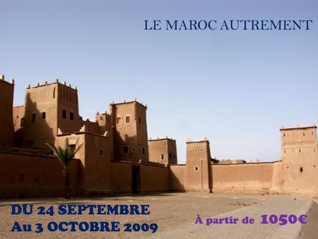 LE MAROC AUTREMENT DU 24 SEPTEMBRE Au 3 OCTOBRE 2009 À partir de 1050€