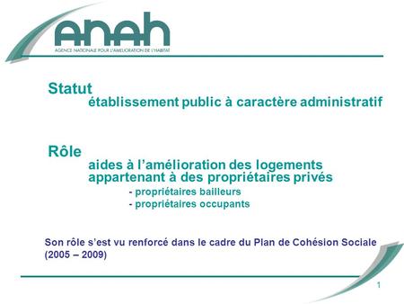 Son rôle sest vu renforcé dans le cadre du Plan de Cohésion Sociale (2005 – 2009) 1 Statut établissement public à caractère administratif Rôle aides à