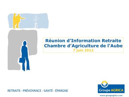 Réunion d’Information Retraite Chambre d’Agriculture de l’Aube 7 juin 2012 www.groupagrica.com.