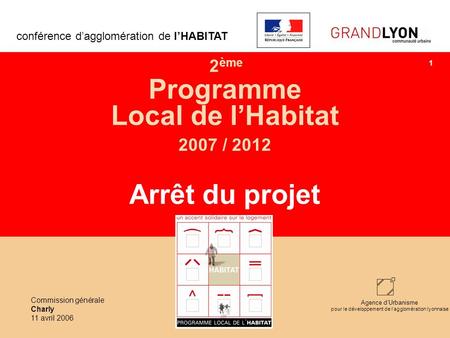 Agence dUrbanisme pour le développement de lagglomération lyonnaise 2 ème Programme Local de lHabitat 2007 / 2012 Arrêt du projet conférence dagglomération.
