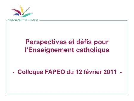 Perspectives et défis pour lEnseignement catholique - Colloque FAPEO du 12 février 2011 -