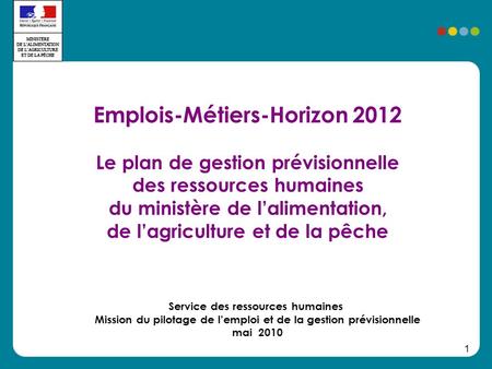 1 Emplois-Métiers-Horizon 2012 Le plan de gestion prévisionnelle des ressources humaines du ministère de lalimentation, de lagriculture et de la pêche.