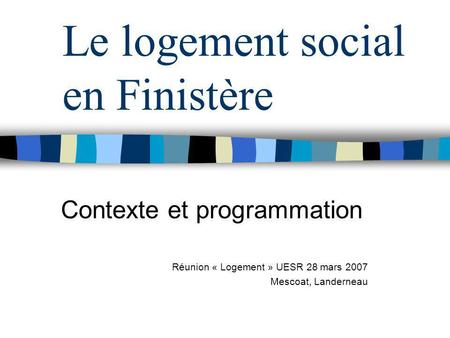 Le logement social en Finistère Contexte et programmation Réunion « Logement » UESR 28 mars 2007 Mescoat, Landerneau.