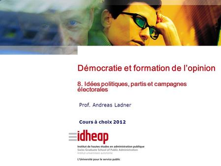 Prof. Andreas Ladner Cours à choix 2012 Démocratie et formation de lopinion 8. Idées politiques, partis et campagnes électorales.