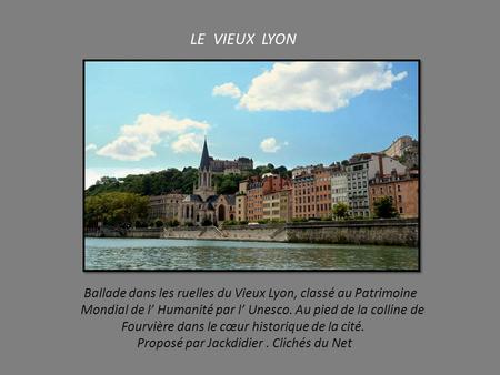 LE VIEUX LYON Ballade dans les ruelles du Vieux Lyon, classé au Patrimoine Mondial de l’ Humanité par l’ Unesco. Au pied de la colline de Fourvière dans.