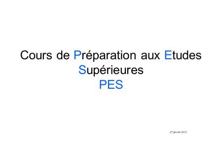 Cours de Préparation aux Etudes Supérieures PES 27 janvier 2012.