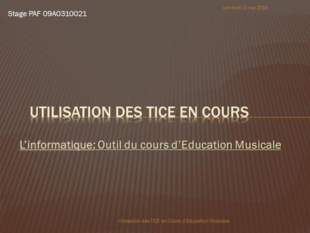 : Outil du cours dEducation Musicale Linformatique: Outil du cours dEducation Musicale vendredi 2 mai 2014 Utilisation des TICE en Cours dEducation Musicale.
