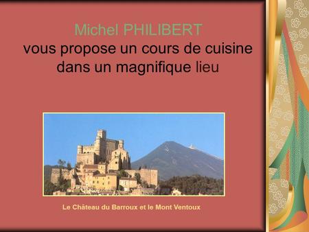 Michel PHILIBERT vous propose un cours de cuisine dans un magnifique lieu Le Château du Barroux et le Mont Ventoux.