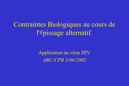 Contraintes Biologiques au cours de l'pissage alternatif. Application au virus HIV ARC-CPB 3/06/2002.