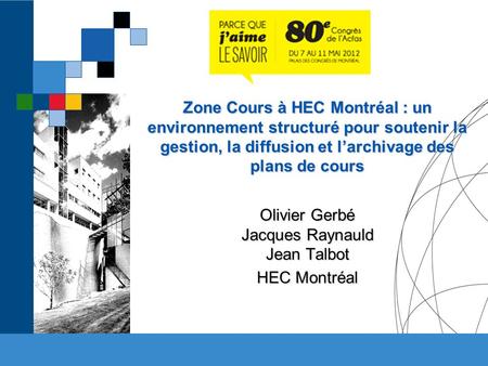 Zone Cours à HEC Montréal : un environnement structuré pour soutenir la gestion, la diffusion et larchivage des plans de cours Olivier Gerbé Jacques Raynauld.