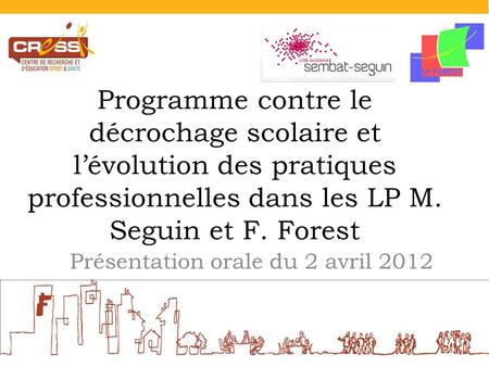 Programme contre le décrochage scolaire et lévolution des pratiques professionnelles dans les LP M. Seguin et F. Forest Présentation orale du 2 avril 2012.