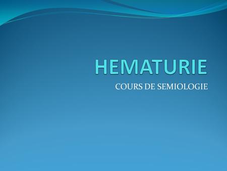 HEMATURIE COURS DE SEMIOLOGIE.