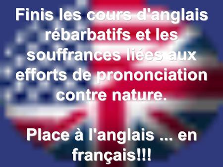 Finis les cours d'anglais rébarbatifs et les souffrances liées aux efforts de prononciation contre nature. Place à l'anglais... en français!!!