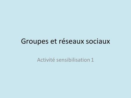 Groupes et réseaux sociaux Activité sensibilisation 1.