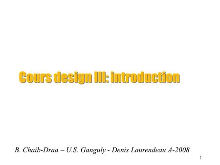 1 Cours design III: introduction B. Chaib-Draa – U.S. Ganguly - Denis Laurendeau A-2008.