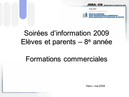 Soirées d’information 2009 Elèves et parents – 8e année Formations commerciales Mars – mai 2009.