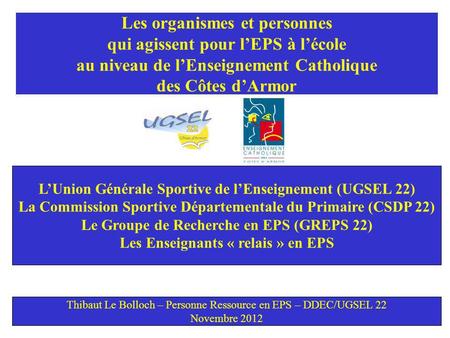 Les organismes et personnes qui agissent pour lEPS à lécole au niveau de lEnseignement Catholique des Côtes dArmor LUnion Générale Sportive de lEnseignement.
