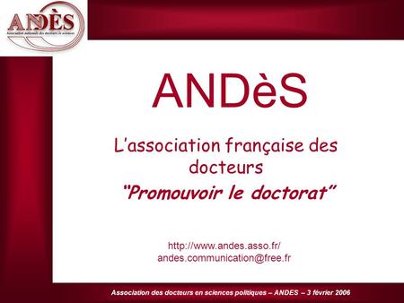 Association des docteurs en sciences politiques – ANDES – 3 février 2006 ANDèS Lassociation française des docteurs Promouvoir le doctorat