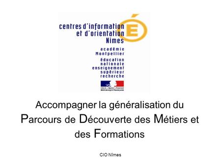 Accompagner la généralisation du Parcours de Découverte des Métiers et des Formations CIO Nîmes DCIO Nîmes Ouest et Nîmes Centre.