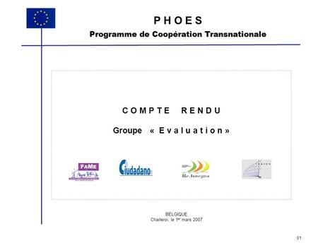 C O M P T E R E N D U Groupe « E v a l u a t i o n » P H O E S Programme de Coopération Transnationale BELGIQUE Charleroi, le 1 er mars 2007 01.