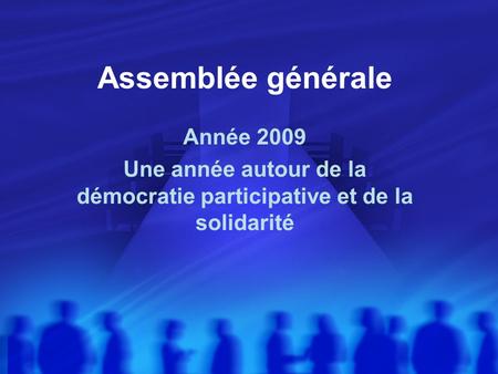 Assemblée générale Année 2009 Une année autour de la démocratie participative et de la solidarité