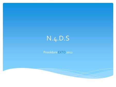 N.4.D.S Procédure EXTO 2012. Cher client, Dans le cadre dune démarche qualité, Et connaissant les problèmes rencontrés par de nombreuses entreprises,