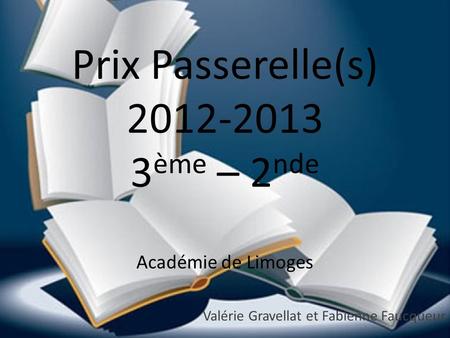 Prix Passerelle(s) 2012-2013 3 ème – 2 nde Académie de Limoges Valérie Gravellat et Fabienne Faucqueur.