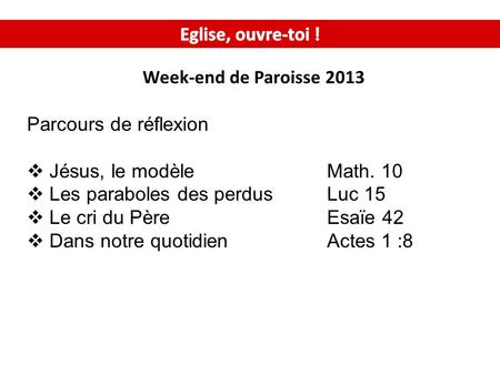 Week-end de Paroisse 2013 Parcours de réflexion Jésus, le modèleMath. 10 Les paraboles des perdusLuc 15 Le cri du PèreEsaïe 42 Dans notre quotidienActes.