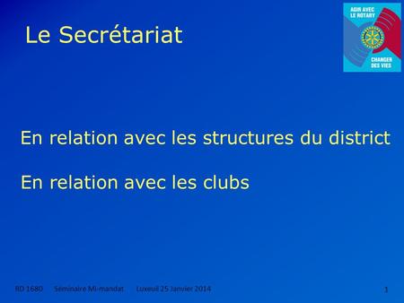 Le Secrétariat RD 1680 Séminaire Mi-mandatLuxeuil 25 Janvier 2014 1 En relation avec les structures du district En relation avec les clubs.