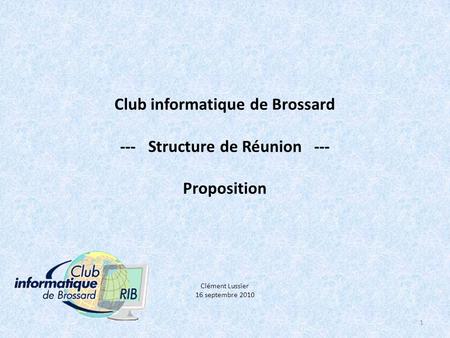 Club informatique de Brossard --- Structure de Réunion --- Proposition Clément Lussier 16 septembre 2010 1.